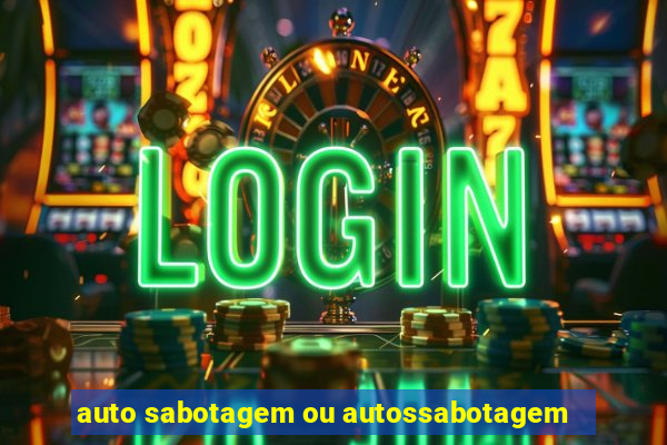 auto sabotagem ou autossabotagem